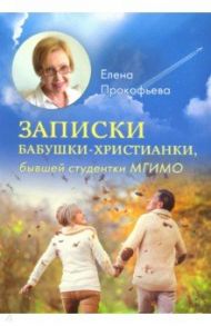 Записки бабушки-христианки, бывшей студентки МГИМО / Прокофьева Елена Прокофьевна