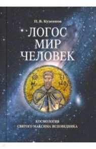 Логос - мир - человек. Космология святого Максима Исповедника / Кузенков Павел Владимирович