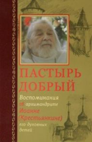 Пастырь добрый. Воспоминания об архимандрите Иоанне (Крестьянкине) его духовных детей