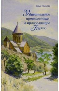 Удивительное путешествие в православную Грузию / Рожнева Ольга Леонидовна