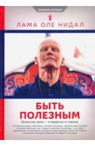 Быть полезным. Искусство жить - в вопросах и ответах / Лама Оле Нидал