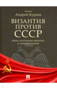 Византия против СССР. Война фантомных империй за церковь Украины / Кураев Андрей Вячеславович