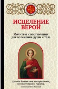 Исцеление верой. Молитвы и наставления для излечения души и тела / Булгакова Ирина