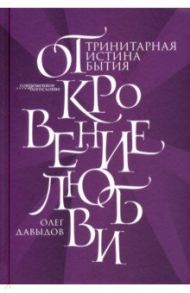 Откровение Любви. Тринитарная истина бытия / Давыдов Олег Борисович