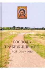 Господь, Прибежище мое... Мой путь к Богу / Княгницкая Любовь