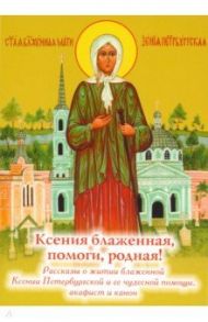 Ксения блаженная, помоги родная! Рассказы о житии блаженной Ксении Петербургской