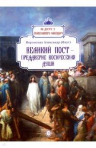 Великий пост - преддверие воскресения души. Выпуск 3 / Иеромонах Александр (Фаут)