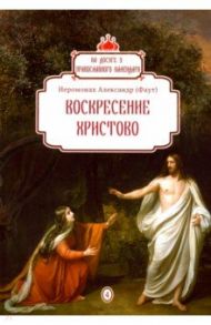 Воскресение Христово. Выпуск 4 / Иеромонах Александр (Фаут)