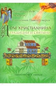 Дом христианина. Традиции и святыни / Иеромонах Иов (Гумеров), Священник Павел Гумеров