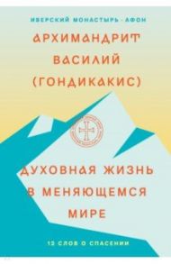 Духовная жизнь в меняющемся мире. 12 слов о спасен / Архимандрит Василий (Гондикакис)