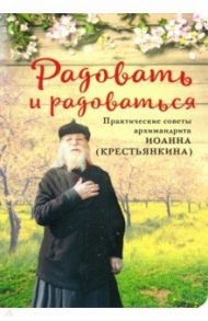 Радовать и Радоваться. Практические советы архимандрита Иоанна (Крестьянкина) / Архимандрит Иоанн Крестьянкин