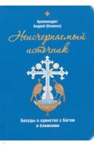 Неисчерпаемый источник. Беседы о единстве с Богом и ближними / Архимандрит Андрей (Конанос)