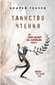 Таинство чтения. Как книги делают нас значимыми людьми / Ткачев Андрей