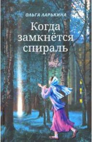 Когда замкнётся спираль. Почти не фантастическая повесть в двух книгах / Ларькина Ольга Ивановна