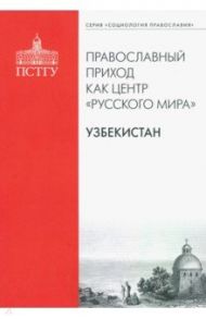 Православный приход как центр "Русского мира". Узбекистан / Рязанцев Игорь Павлович, Подлесная М. А., Шамшурин В. И.