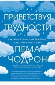 Приветствуя трудности. Как жить полноценной жизнью в несовершенном мире / Чодрон Пема