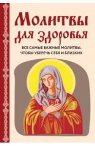 Молитвы для здоровья. Все самые важные молитвы, чтобы уберечь себя и близких