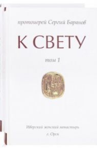 К свету. В 2-х томах / Протоиерей Сергий Баранов