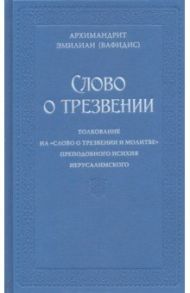 Слово о трезвении. Толкование на «Слово о трезвении и молитве» преп. Исихия Иерусалимского. Часть 1 / Архимандрит Эмилиан (Вафидис)