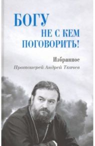 Богу не с кем поговорить! / Протоиерей Андрей Ткачев