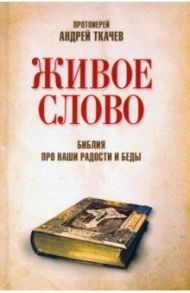 Живое слово. Библия про наши радости и беды / Ткачев Андрей