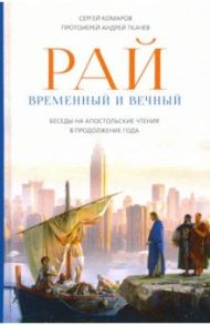 Рай временный и вечный. Беседы на Апостольские чтения в продолжение года / Ткачев Андрей, Комаров Сергей Николаевич