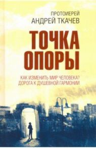 Точка опоры. Как изменить мир человека? / Протоиерей Андрей Ткачев