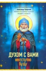 Духом с вами неотступно буду. Преподобный Александр Свирский: житие, акафист, канон / Владимирова Е. Н.