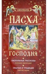 Пасха Господня. Пасхальные рассказы русских писателей. Обычаи и традиции Святой Пасхи / Шмелев Иван Сергеевич, Достоевский Федор Михайлович, Куприн Александр Иванович, Никифоров-Волгин Василий Акимович