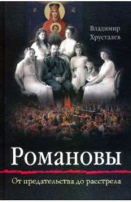 Романовы. От предательства до расстрела / Хрусталев Владимир Михайлович