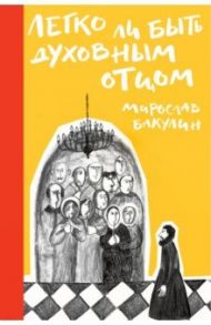 Легко ли быть духовным отцом / Бакулин Мирослав Юрьевич