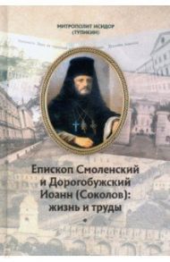 Епископ Смоленский и Дорогобужский Иоанн (Соколов). Жизнь и труды / Митрополит Исидор (Тупикин)