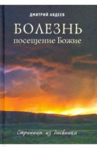 Болезнь – посещение Божие. Страницы из дневника / Авдеев Дмитрий Александрович