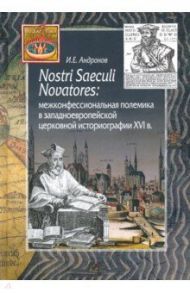 Nostri Saeculi Novatores. Межконфессиональная полемика в западноевропейской церковной историографии / Андронов Илья Евгеньевич