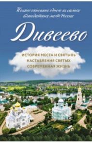 Дивеево. История места и святынь. Наставления святых. Современная жизнь / Болотина Дарья Ивановна