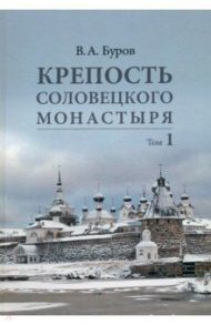 Крепость Соловецкого монастыря. История, зодчество, археология. Том 1 (в 2-х томах) / Буров Владимир Андронович