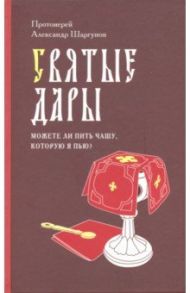 Святые Дары. "Можете ли пить чашу, которую Я пью?" / Протоиерей Александр Шаргунов