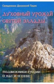 Духовный урожай святой Эллады. Подвижники Греции о нас и о себе / Священник Дионисий Тацис