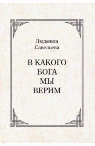 В какого Бога мы верим? / Савельева Людмила