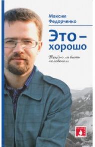 Это - хорошо. Трудно ли быть человеком / Федорченко Максим