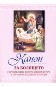 Канон за болящего. С приложением молитв Божией Матери и Святым