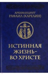 Истинная жизнь - во Христе. О молитве в вопросах и ответах / Архимандрит Рафаил (Карелин)