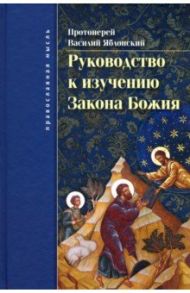 Руководство к изучению Закона Божия. Православно-христианское вероучение и нравоучение / Протоиерей Василий Яблонский