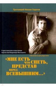 Мне есть что спеть, представ перед Всевышним… О христианском осмыслении творчества Владимира Высоцко / Протоиерей Михаил Ходанов