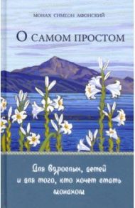 О самом простом. Для взрослых, детей и для того, кто хочет стать монахом / Монах Симеон Афонский