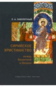 Сирийское христианство между Византией и Ираном / Заболотный Евгений Анатольевич