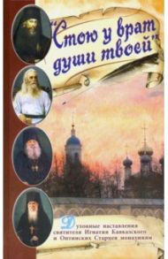 Стою у врат души твоей. Духовные наставления святителя Игнатия Кавказского и Оптинских Старцев / Святитель Игнатий Кавказский, Преподобный Варсонофий Оптинский, Преподобный Амвросий Оптинский, Преподобный Антоний Оптинский