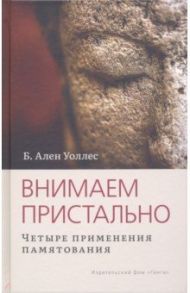 Внимаем пристально. Четыре применения памятования / Уоллес Ален Б.