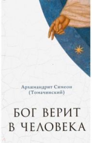 Бог верит в человека. Проповеди / Архимандрит Симеон (Томачинский)