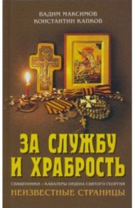 За службу и храбрость. Священники - кавалеры ордена Святого Георгия. Неизвестные страницы / Максимов Вадим Юрьевич, Капков Константин Геннадиевич